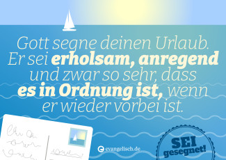Gott segne deinen Urlaub. Er sei erholsam, anregend und zwar so sehr, dass es in Ordnung ist, wenn er wieder vorbei ist. Sei gesegnet.